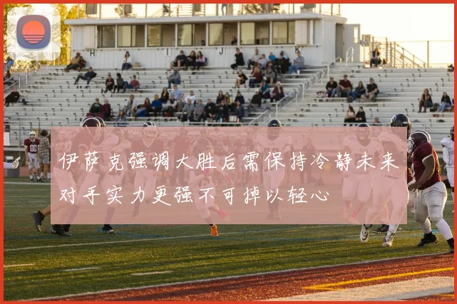 伊萨克强调大胜后需保持冷静未来对手实力更强不可掉以轻心