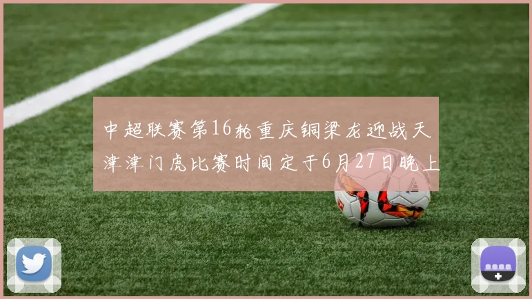 中超联赛第16轮重庆铜梁龙迎战天津津门虎比赛时间定于6月27日晚上20点