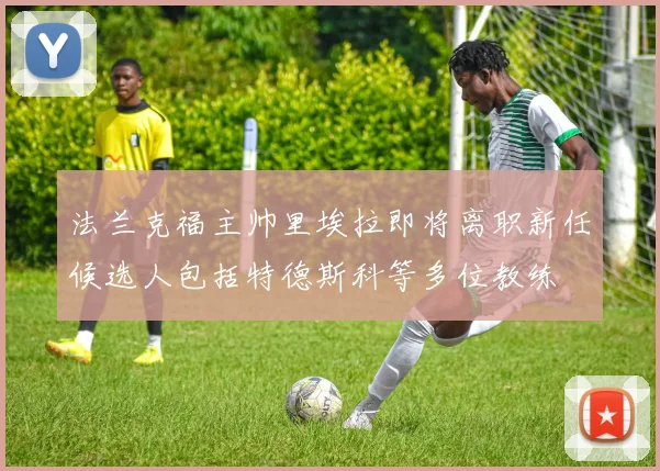 法兰克福主帅里埃拉即将离职新任候选人包括特德斯科等多位教练
