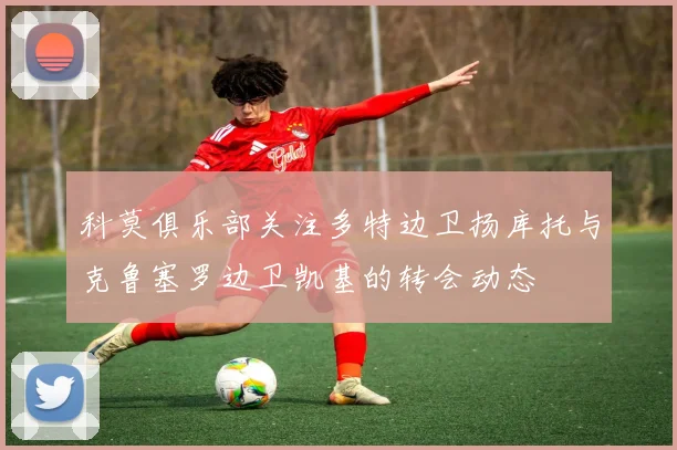 科莫俱乐部关注多特边卫扬库托与克鲁塞罗边卫凯基的转会动态