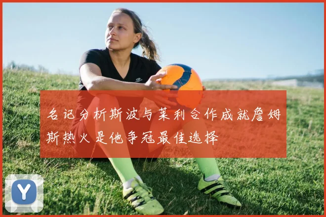 名记分析斯波与莱利合作成就詹姆斯热火是他争冠最佳选择